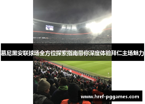慕尼黑安联球场全方位探索指南带你深度体验拜仁主场魅力 慕尼黑安联球场全方位探索指南带你深度体验拜仁主场魅力