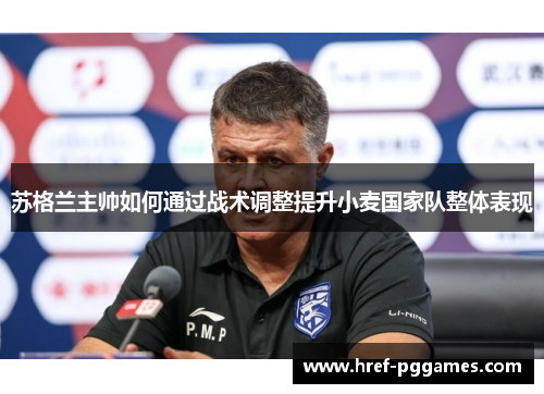 苏格兰主帅如何通过战术调整提升小麦国家队整体表现 苏格兰主帅如何通过战术调整提升小麦国家队整体表现