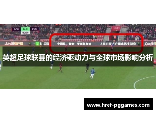 英超足球联赛的经济驱动力与全球市场影响分析 英超足球联赛的经济驱动力与全球市场影响分析
