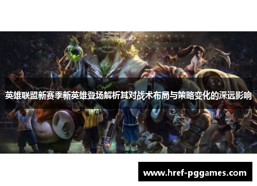 英雄联盟新赛季新英雄登场解析其对战术布局与策略变化的深远影响