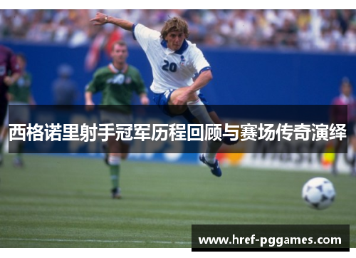 西格诺里射手冠军历程回顾与赛场传奇演绎
