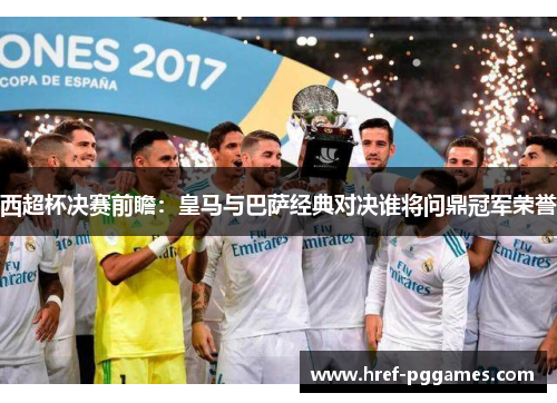 西超杯决赛前瞻：皇马与巴萨经典对决谁将问鼎冠军荣誉