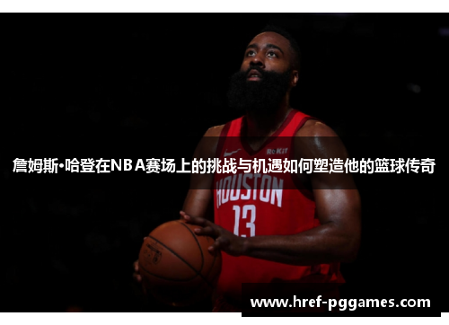 詹姆斯·哈登在NBA赛场上的挑战与机遇如何塑造他的篮球传奇