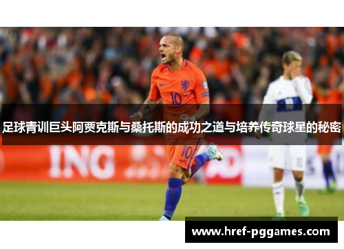 足球青训巨头阿贾克斯与桑托斯的成功之道与培养传奇球星的秘密