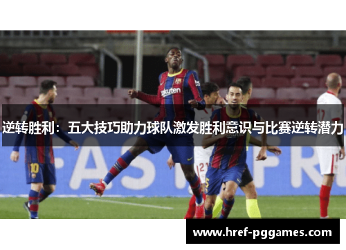 逆转胜利：五大技巧助力球队激发胜利意识与比赛逆转潜力