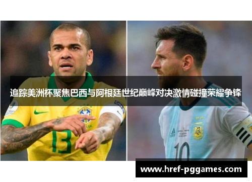追踪美洲杯聚焦巴西与阿根廷世纪巅峰对决激情碰撞荣耀争锋