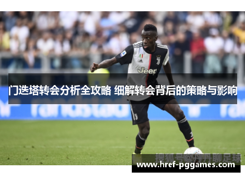 门迭塔转会分析全攻略 细解转会背后的策略与影响 门迭塔转会分析全攻略 细解转会背后的策略与影响
