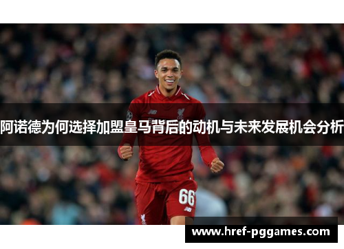 阿诺德为何选择加盟皇马背后的动机与未来发展机会分析
