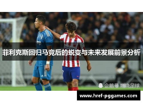 菲利克斯回归马竞后的蜕变与未来发展前景分析