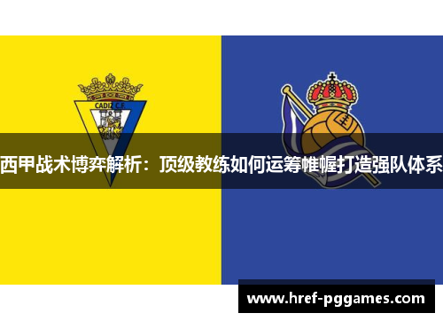 西甲战术博弈解析：顶级教练如何运筹帷幄打造强队体系