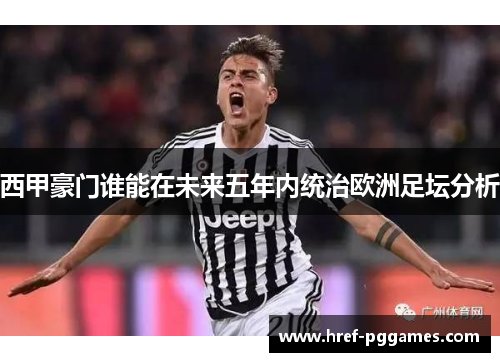 西甲豪门谁能在未来五年内统治欧洲足坛分析 西甲豪门谁能在未来五年内统治欧洲足坛分析