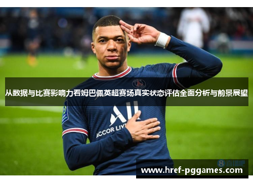 从数据与比赛影响力看姆巴佩英超赛场真实状态评估全面分析与前景展望