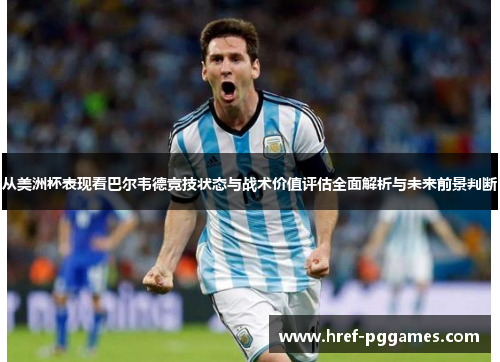 从美洲杯表现看巴尔韦德竞技状态与战术价值评估全面解析与未来前景判断