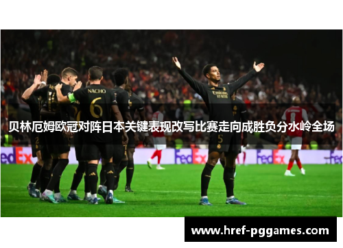 贝林厄姆欧冠对阵日本关键表现改写比赛走向成胜负分水岭全场