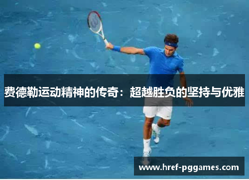 费德勒运动精神的传奇：超越胜负的坚持与优雅