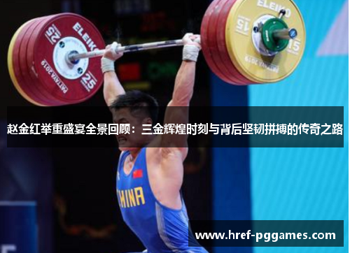 赵金红举重盛宴全景回顾：三金辉煌时刻与背后坚韧拼搏的传奇之路
