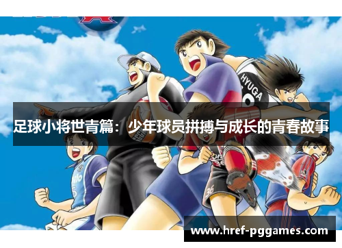 足球小将世青篇:少年球员拼搏与成长的青春故事 足球小将世青篇:少年球员拼搏与成长的青春故事