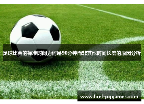 足球比赛的标准时间为何是90分钟而非其他时间长度的原因分析