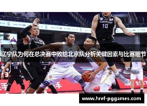 辽宁队为何在总决赛中败给北京队分析关键因素与比赛细节