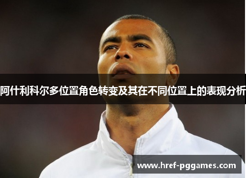 阿什利科尔多位置角色转变及其在不同位置上的表现分析
