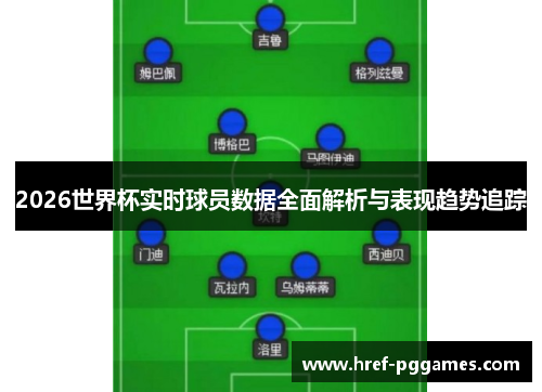 2026世界杯实时球员数据全面解析与表现趋势追踪