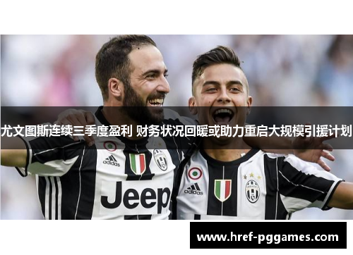 尤文图斯连续三季度盈利 财务状况回暖或助力重启大规模引援计划 尤文图斯连续三季度盈利 财务状况回暖或助力重启大规模引援计划