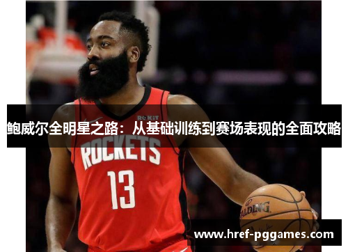鲍威尔全明星之路：从基础训练到赛场表现的全面攻略