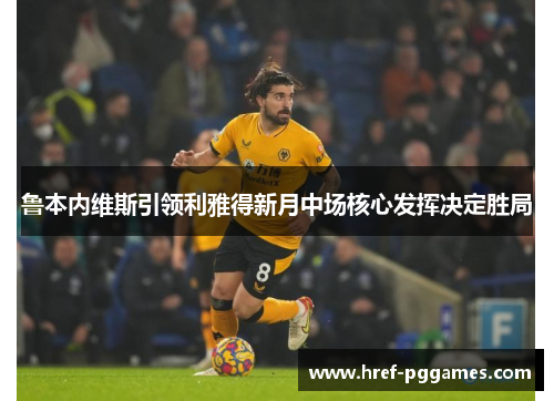 鲁本内维斯引领利雅得新月中场核心发挥决定胜局