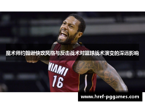 魔术师约翰逊快攻风格与反击战术对篮球战术演变的深远影响