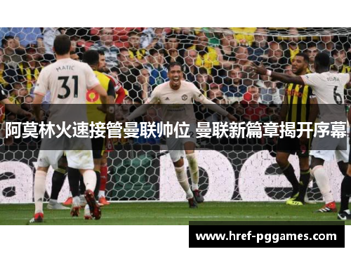 阿莫林火速接管曼联帅位 曼联新篇章揭开序幕