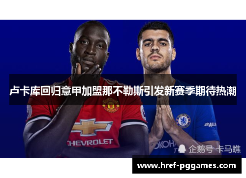 卢卡库回归意甲加盟那不勒斯引发新赛季期待热潮