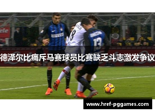 德泽尔比痛斥马赛球员比赛缺乏斗志激发争议