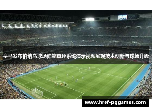 皇马发布伯纳乌球场伸缩草坪系统演示视频展现技术创新与球场升级