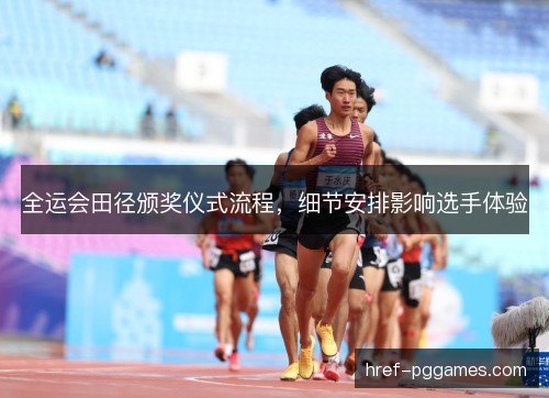 全运会田径颁奖仪式流程，细节安排影响选手体验
