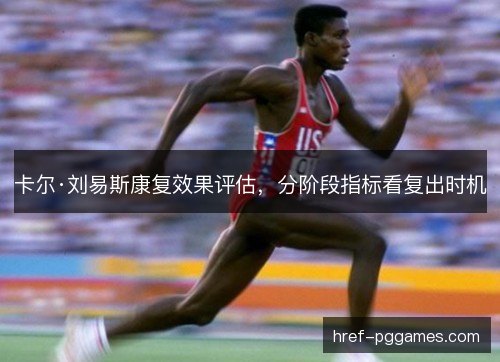 卡尔·刘易斯康复效果评估，分阶段指标看复出时机