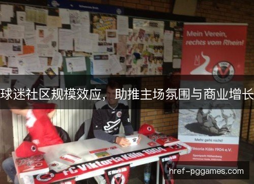 球迷社区规模效应,助推主场氛围与商业增长 球迷社区规模效应,助推主场氛围与商业增长